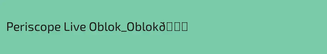 Periscope Live Oblok_Oblok👀